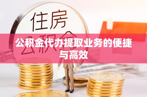 茄子河公积金代办提取业务的便捷与高效