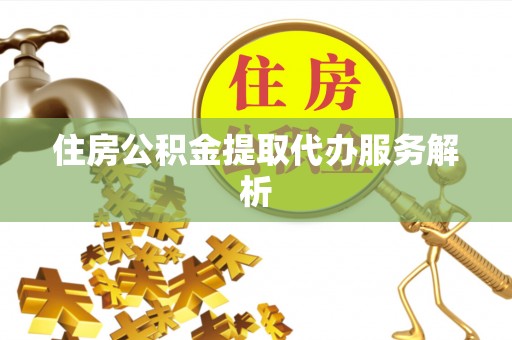 茄子河住房公积金提取代办服务解析