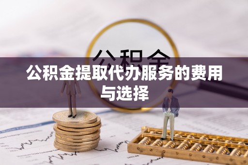 茄子河公积金提取代办服务的费用与选择