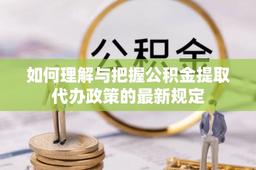 茄子河如何理解与把握公积金提取代办政策的最新规定