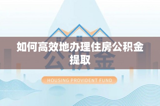 茄子河如何高效地办理住房公积金提取