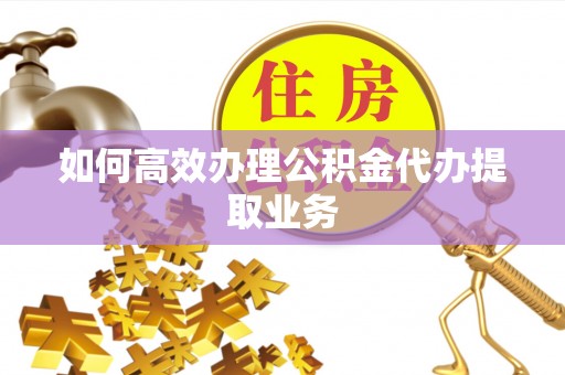 茄子河如何高效办理公积金代办提取业务