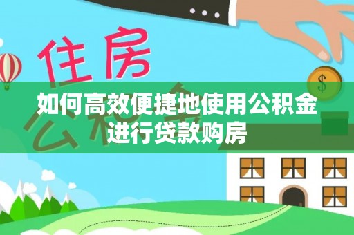 茄子河如何高效便捷地使用公积金进行贷款购房