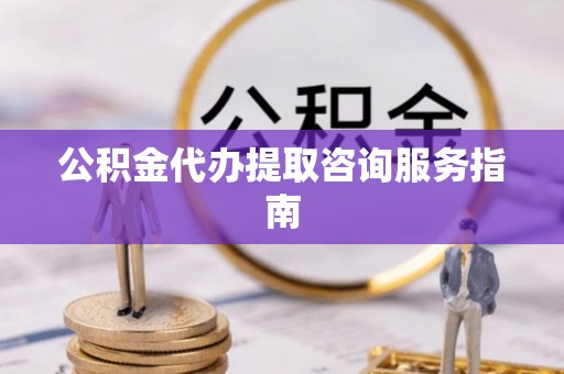茄子河公积金代办提取咨询服务指南