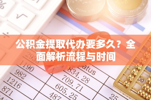 茄子河公积金提取代办要多久？全面解析流程与时间